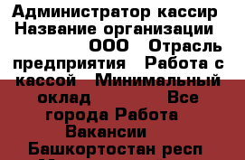 Администратор-кассир › Название организации ­ CALZEDONIA, ООО › Отрасль предприятия ­ Работа с кассой › Минимальный оклад ­ 32 000 - Все города Работа » Вакансии   . Башкортостан респ.,Мечетлинский р-н